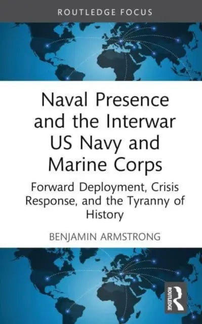 Naval Presence and the Interwar US Navy and Marine Corps: Desfășurarea înaintată, răspunsul la crize și tirania istoriei - Naval Presence and the Interwar US Navy and Marine Corps: Forward Deployment, Crisis Response, and the Tyranny of History
