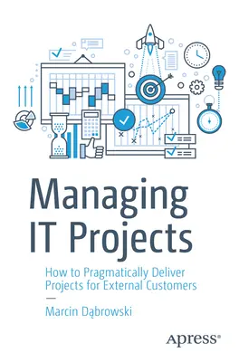 Gestionarea proiectelor IT: Cum să realizați cu pragmatism proiecte pentru clienți externi - Managing It Projects: How to Pragmatically Deliver Projects for External Customers