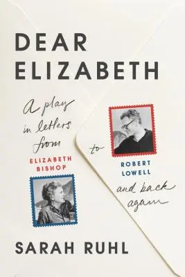 Dragă Elizabeth: A Play in Letters from Elizabeth Bishop to Robert Lowell and Back Again: O piesă în scrisori de la Elizabeth Bishop la Robert Lowell și - Dear Elizabeth: A Play in Letters from Elizabeth Bishop to Robert Lowell and Back Again: A Play in Letters from Elizabeth Bishop to Robert Lowell and