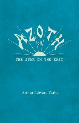 Azoth - Sau, Steaua din Orient: Embracing the First Matter of the Magnum Opus, the Evolution of Aphrodite-Urania, the Supernatural Generation of the - Azoth - Or, The Star in the East: Embracing the First Matter of the Magnum Opus, the Evolution of Aphrodite-Urania, the Supernatural Generation of the