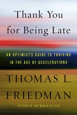 Mulțumesc că ai întârziat: Ghidul unui optimist pentru a prospera în era accelerărilor - Thank You for Being Late: An Optimist's Guide to Thriving in the Age of Accelerations