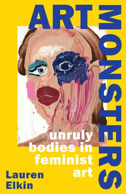 Monștrii artei - Corpuri indisciplinate în arta feministă - Art Monsters - Unruly Bodies in Feminist Art