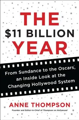 Anul celor 11 miliarde de dolari: De la Sundance la Oscaruri, o privire din interior asupra schimbării sistemului de la Hollywood - The $11 Billion Year: From Sundance to the Oscars, an Inside Look at the Changing Hollywood System