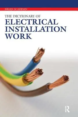 Dicționar de lucrări de instalații electrice: Dicționar ilustrat - Un ghid practic de la A la Z - Dictionary of Electrical Installation Work: Illustrated Dictionary - A Practical A-Z Guide