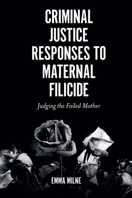 Răspunsurile justiției penale la filicidul matern: Judecarea mamei eșuate - Criminal Justice Responses to Maternal Filicide: Judging the Failed Mother