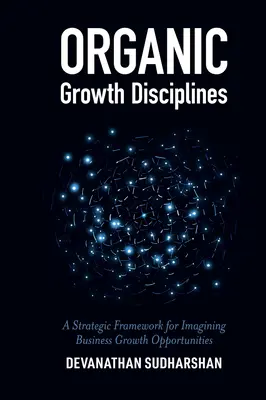 Disciplinele creșterii organice: Un cadru strategic pentru imaginarea oportunităților de creștere a afacerilor - Organic Growth Disciplines: A Strategic Framework for Imagining Business Growth Opportunities