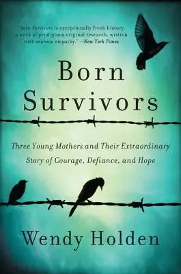 Supraviețuitoare înnăscute: Trei tinere mame și povestea lor extraordinară de curaj, sfidare și speranță - Born Survivors: Three Young Mothers and Their Extraordinary Story of Courage, Defiance, and Hope
