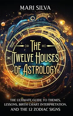 Cele douăsprezece case ale astrologiei: Ghidul suprem pentru teme, lecții, interpretarea diagramelor de naștere și cele 12 semne zodiacale - The Twelve Houses of Astrology: The Ultimate Guide to Themes, Lessons, Birth Chart Interpretation, and the 12 Zodiac Signs