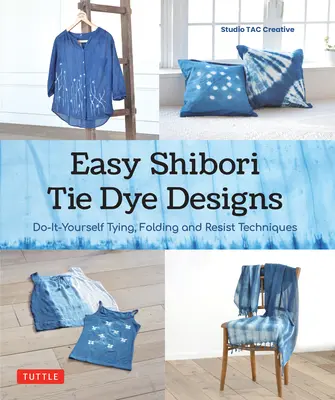 Tehnici ușoare de Tie Dye Shibori: Legare, pliere și vopsire rezistentă Do-It-Yourself - Easy Shibori Tie Dye Techniques: Do-It-Yourself Tying, Folding and Resist Dyeing