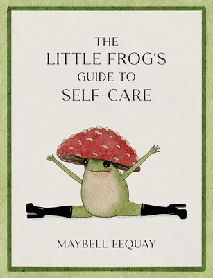 Ghidul Micii Broaște pentru îngrijirea de sine: Afirmații, iubire de sine și lecții de viață potrivit iubitei broaște ciupercă de pe internet - The Little Frog's Guide to Self-Care: Affirmations, Self-Love and Life Lessons According to the Internet's Beloved Mushroom Frog