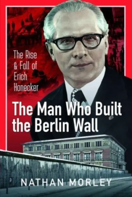 Omul care a construit Zidul Berlinului: Ascensiunea și căderea lui Erich Honecker - The Man Who Built the Berlin Wall: The Rise and Fall of Erich Honecker