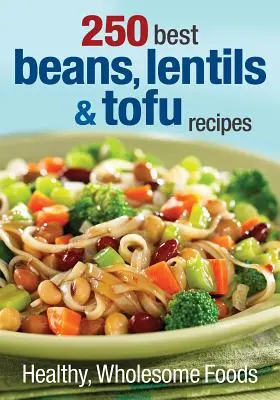 Cele mai bune 250 de rețete cu fasole, linte și tofu: Alimente sănătoase și sănătoase - 250 Best Beans, Lentils & Tofu Recipes: Healthy, Wholesome Foods