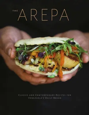 Arepa: Rețete clasice și contemporane pentru pâinea cea de toate zilele din Venezuela - Arepa: Classic & Contemporary Recipes for Venezuela's Daily Bread