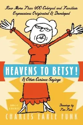 Ceruri pentru Betsy!: și alte ziceri curioase - Heavens to Betsy!: & Other Curious Sayings