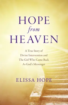 Speranță din cer: O poveste adevărată despre intervenția divină și fata care s-a întors ca mesager al lui Dumnezeu - Hope from Heaven: A True Story of Divine Intervention and the Girl Who Came Back as God's Messenger