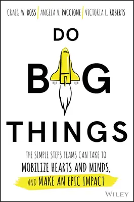 Do Big Things: Pașii simpli pe care le pot face echipele pentru a mobiliza inimile și mințile și a avea un impact epic - Do Big Things: The Simple Steps Teams Can Take to Mobilize Hearts and Minds, and Make an Epic Impact