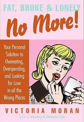 Fat, Broke & Lonely No More: Your Personal Solution to Overeating, Overspending, and Looking for Love in All the Wrong Places (Soluția personală la supraalimentare, cheltuieli excesive și căutarea iubirii în toate locurile greșite) - Fat, Broke & Lonely No More: Your Personal Solution to Overeating, Overspending, and Looking for Love in All the Wrong Places