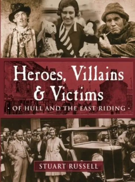 Eroi, răufăcători și victime - din Hull și East Riding - Heroes, Villains & Victims - Of Hull and the East Riding