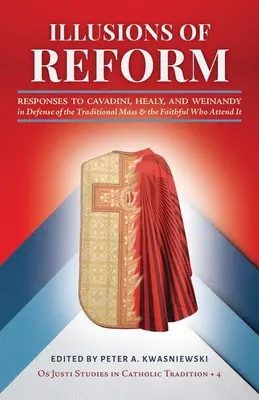 Iluzii ale reformei: Răspunsuri la Cavadini, Healy și Weinandy în apărarea slujbei tradiționale și a credincioșilor care o frecventează - Illusions of Reform: Responses to Cavadini, Healy, and Weinandy in Defense of the Traditional Mass and the Faithful Who Attend It