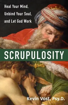 Scrupulozitate: Vindecă-ți mintea, dezleagă-ți sufletul și lasă-l pe Dumnezeu să lucreze - Scrupulosity: Heal Your Mind, Unbind Your Soul, and Let God Work