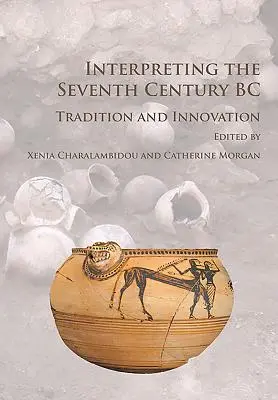 Interpretarea secolului al șaptelea î.Hr.: tradiție și inovație - Interpreting the Seventh Century BC: Tradition and Innovation
