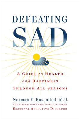 Defeating Sad (Tulburarea afectivă sezonieră): Un ghid pentru sănătate și fericire în toate anotimpurile (A Guide to Health and Happiness Through All Seasons) - Defeating Sad (Seasonal Affective Disorder): A Guide to Health and Happiness Through All Seasons