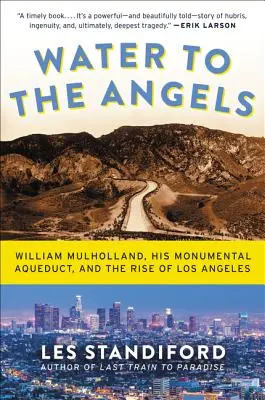 Water to the Angels: William Mulholland, apeductul său monumental și ascensiunea orașului Los Angeles - Water to the Angels: William Mulholland, His Monumental Aqueduct, and the Rise of Los Angeles