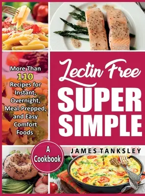 Lectin Free Super Simple: More Than 110 Recipes For Instant, Overnight, Meal-Prepped, And Easy Comfort Foods: O carte de bucate. - Lectin Free Super Simple: More Than 110 Recipes For Instant, Overnight, Meal-Prepped, And Easy Comfort Foods: A Cookbook.