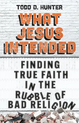 What Jesus Intended: Găsirea credinței adevărate în molozul religiei proaste - What Jesus Intended: Finding True Faith in the Rubble of Bad Religion