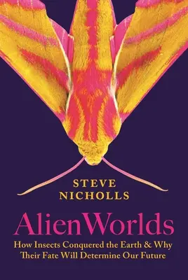 Lumi extraterestre: Cum au cucerit insectele Pământul și de ce soarta lor ne va determina viitorul - Alien Worlds: How Insects Conquered the Earth, and Why Their Fate Will Determine Our Future