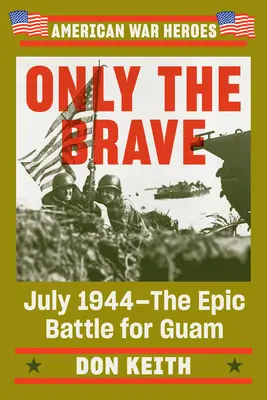 Doar cei curajoși: Iulie 1944 - Bătălia epică pentru Guam - Only the Brave: July 1944--The Epic Battle for Guam