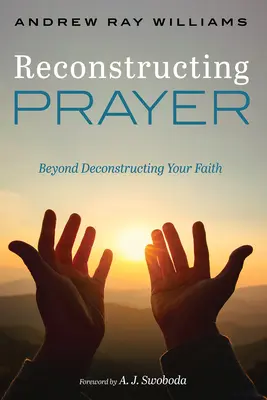 Reconstrucția rugăciunii: Dincolo de deconstrucția credinței tale - Reconstructing Prayer: Beyond Deconstructing Your Faith