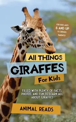Toate lucrurile despre girafe pentru copii: Plin cu o mulțime de fapte, fotografii și distracție pentru a învăța totul despre girafe - All Things Giraffes For Kids: Filled With Plenty of Facts, Photos, and Fun to Learn all About Giraffes