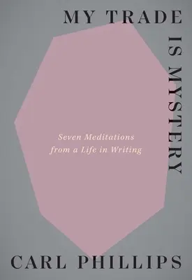 Meseria mea este misterul: Șapte meditații de la o viață în scris - My Trade Is Mystery: Seven Meditations from a Life in Writing