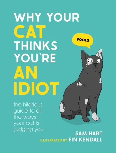 Why Your Cat Thinks You're an Idiot - Ghidul hilar al tuturor motivelor pentru care pisica ta te judecă - Why Your Cat Thinks You're an Idiot - The Hilarious Guide to All the Ways Your Cat is Judging You