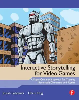 Storytelling interactiv pentru jocuri video: A Player-Centered Approach to Creating Memorable Characters and Stories (O abordare centrată pe jucător pentru a crea personaje și povești memorabile) - Interactive Storytelling for Video Games: A Player-Centered Approach to Creating Memorable Characters and Stories