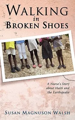 Walking in Broken Shoes: Povestea unei asistente medicale despre Haiti și cutremurul de pământ - Walking in Broken Shoes: A Nurse's Story of Haiti and the Earthquake