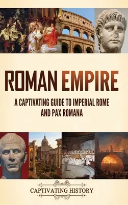 Imperiul Roman: Un ghid captivant al Romei Imperiale și al Pax Romana - Roman Empire: A Captivating Guide to Imperial Rome and Pax Romana