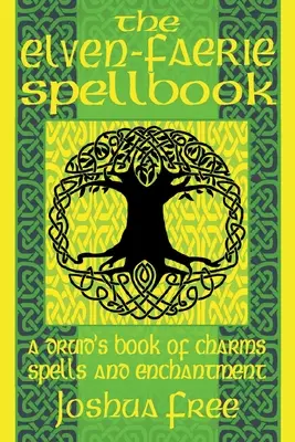 The Elven-Faerie Spellbook: A Druid's Book of Charms, Spells and Enchantment (Cartea de farmece, vrăji și descântece a unui druid) - The Elven-Faerie Spellbook: A Druid's Book of Charms, Spells and Enchantment