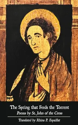 Izvorul care hrănește torentul: Poezii de Sfântul Ioan al Crucii - The Spring that Feeds the Torrent: Poems by Saint John of the Cross