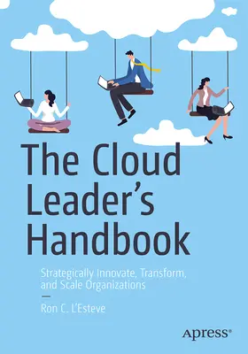 The Cloud Leader's Handbook: Strategically Innovate, Transform, and Scale Organizations (Inovarea strategică, transformarea și extinderea organizațiilor) - The Cloud Leader's Handbook: Strategically Innovate, Transform, and Scale Organizations