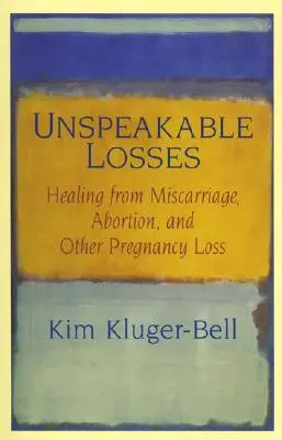 Pierderi de nedescris: Vindecarea după avort spontan, avort și alte pierderi de sarcină - Unspeakable Losses: Healing from Miscarriage, Abortion, and Other Pregnancy Loss