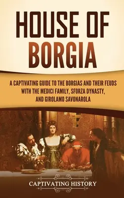 Casa Borgia: Un ghid captivant al familiei Borgia și disputele lor cu familia Medici, dinastia Sforza și Girolamo Savonarola - House of Borgia: A Captivating Guide to the Borgias and Their Feuds with the Medici Family, Sforza Dynasty, and Girolamo Savonarola