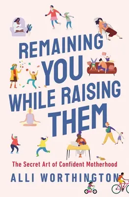 Să rămâi tu în timp ce îi crești: Arta secretă a maternității încrezătoare - Remaining You While Raising Them: The Secret Art of Confident Motherhood