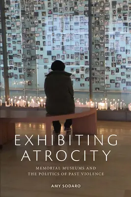 Expunerea Atrocității: Muzeele memoriale și politica violenței din trecut - Exhibiting Atrocity: Memorial Museums and the Politics of Past Violence