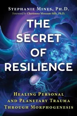 Secretul rezilienței: Vindecarea traumelor personale și planetare prin morfogeneză - The Secret of Resilience: Healing Personal and Planetary Trauma Through Morphogenesis