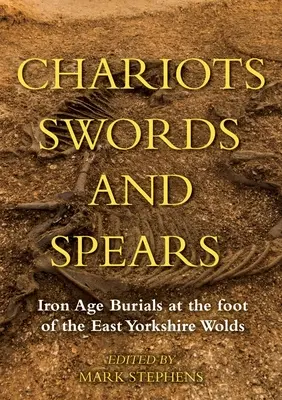 Căruțe, săbii și sulițe: Înmormântări din Epoca Fierului la poalele East Yorkshire Wolds - Chariots, Swords and Spears: Iron Age Burials at the Foot of the East Yorkshire Wolds