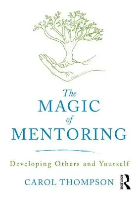 Magia mentoratului - Dezvoltarea ta și a celorlalți (Thompson Carol (Bedfordshire University UK)) - Magic of Mentoring - Developing Others and Yourself (Thompson Carol (Bedfordshire University UK))