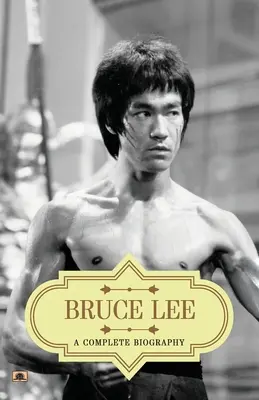 Bruce Lee: O biografie completă - Bruce Lee: A Complete Biography