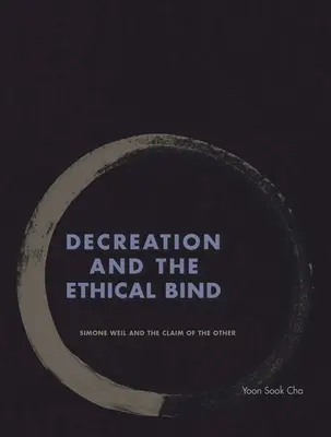 Decreation and the Ethical Bind: Simone Weil și revendicarea celuilalt - Decreation and the Ethical Bind: Simone Weil and the Claim of the Other